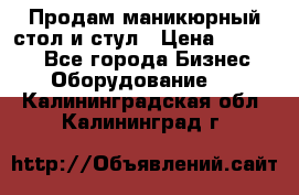 Продам маникюрный стол и стул › Цена ­ 11 000 - Все города Бизнес » Оборудование   . Калининградская обл.,Калининград г.